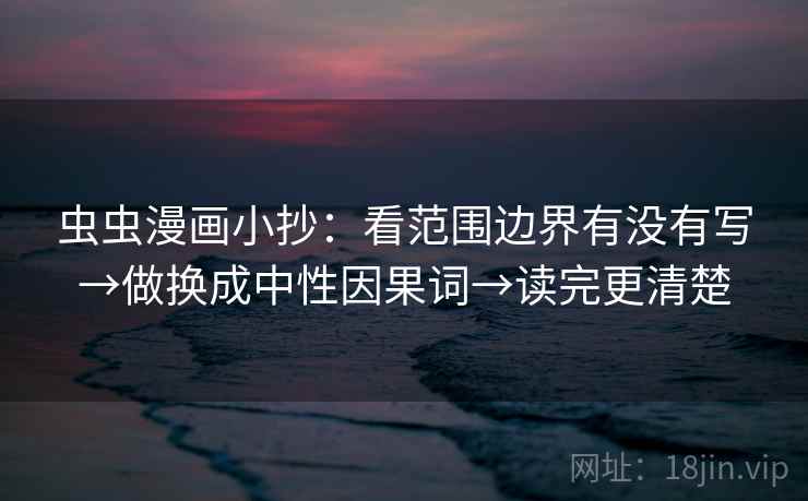 虫虫漫画小抄：看范围边界有没有写→做换成中性因果词→读完更清楚  第2张