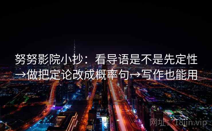 努努影院小抄：看导语是不是先定性→做把定论改成概率句→写作也能用