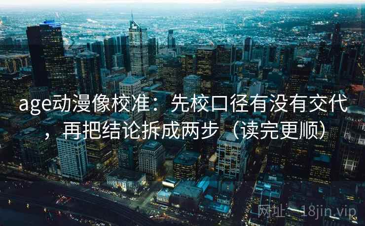 age动漫像校准：先校口径有没有交代，再把结论拆成两步（读完更顺）