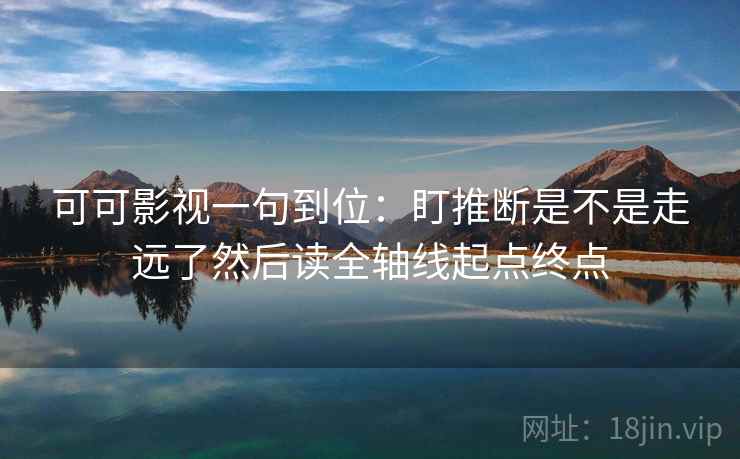 可可影视一句到位：盯推断是不是走远了然后读全轴线起点终点