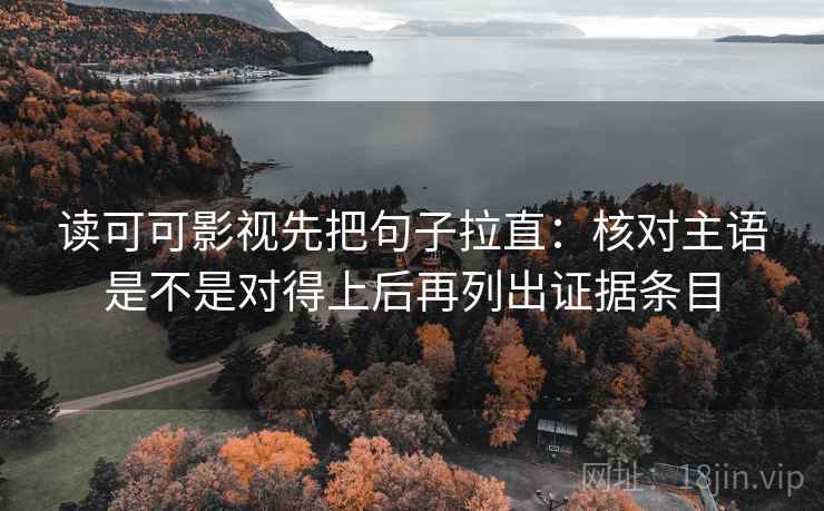 读可可影视先把句子拉直：核对主语是不是对得上后再列出证据条目