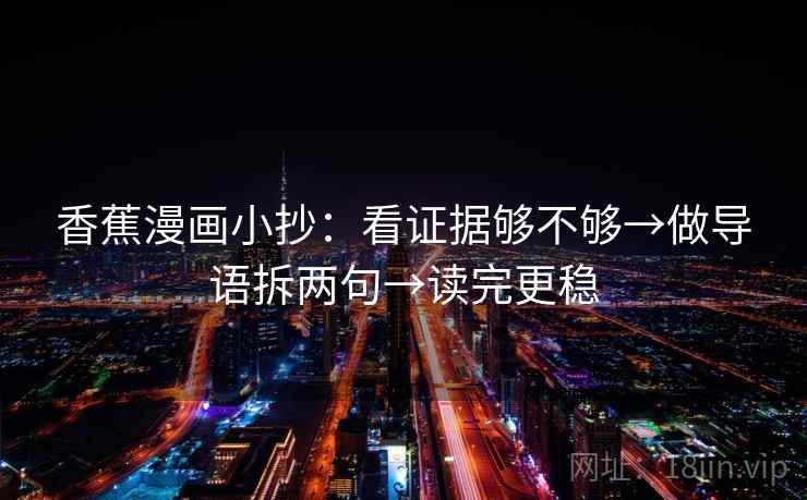 香蕉漫画小抄：看证据够不够→做导语拆两句→读完更稳