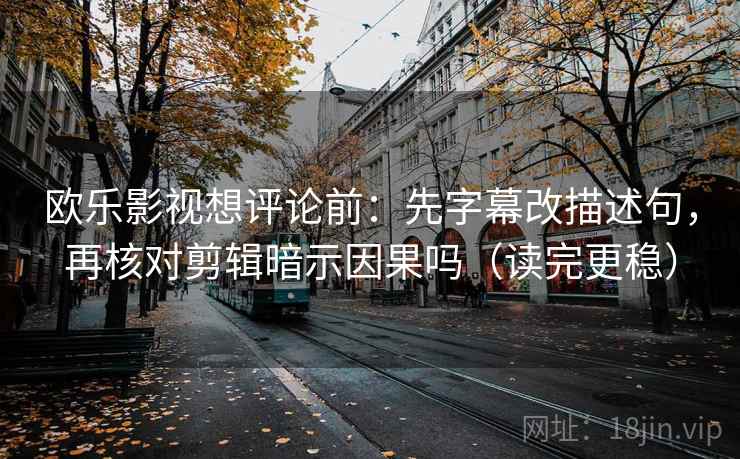 欧乐影视想评论前：先字幕改描述句，再核对剪辑暗示因果吗（读完更稳）  第2张