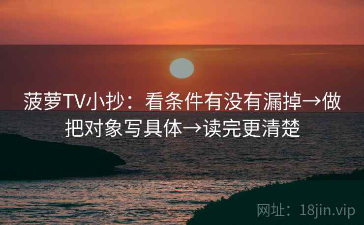 菠萝TV小抄：看条件有没有漏掉→做把对象写具体→读完更清楚