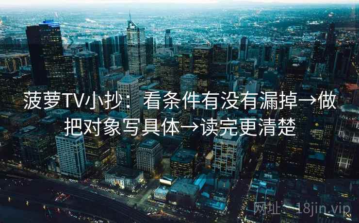 菠萝TV小抄：看条件有没有漏掉→做把对象写具体→读完更清楚  第2张