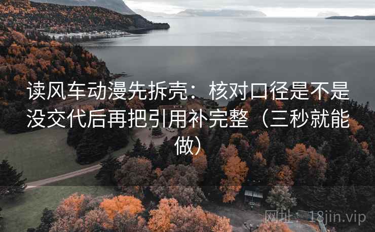 读风车动漫先拆壳：核对口径是不是没交代后再把引用补完整（三秒就能做）