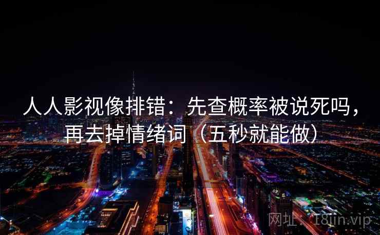 人人影视像排错：先查概率被说死吗，再去掉情绪词（五秒就能做）  第2张