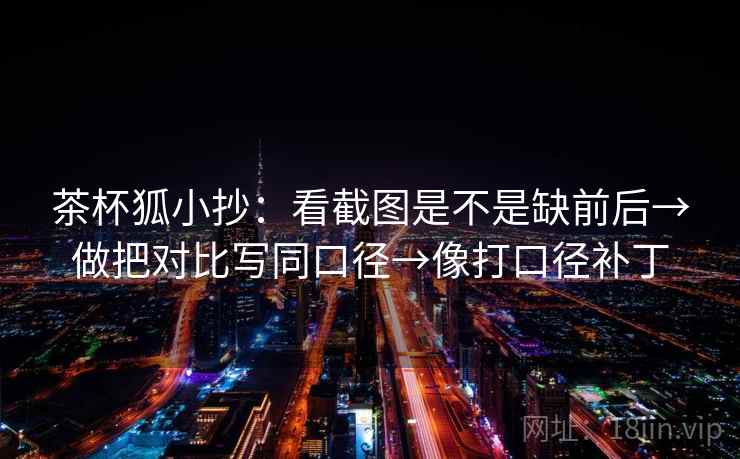 茶杯狐小抄：看截图是不是缺前后→做把对比写同口径→像打口径补丁