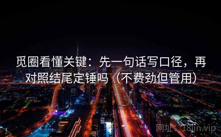 觅圈看懂关键：先一句话写口径，再对照结尾定锤吗（不费劲但管用）