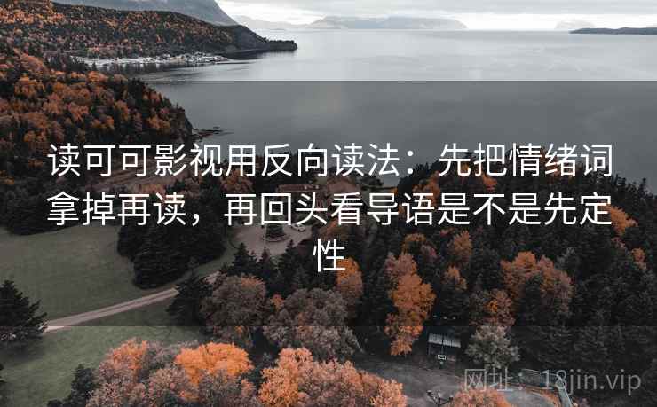 读可可影视用反向读法：先把情绪词拿掉再读，再回头看导语是不是先定性  第2张