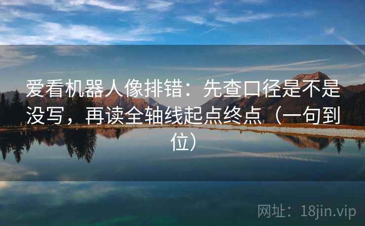 爱看机器人像排错：先查口径是不是没写，再读全轴线起点终点（一句到位）