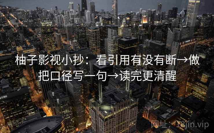 柚子影视小抄：看引用有没有断→做把口径写一句→读完更清醒  第2张