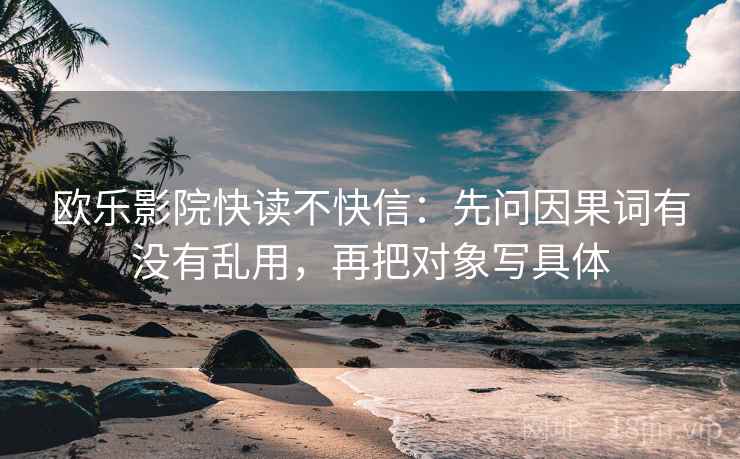 欧乐影院快读不快信：先问因果词有没有乱用，再把对象写具体