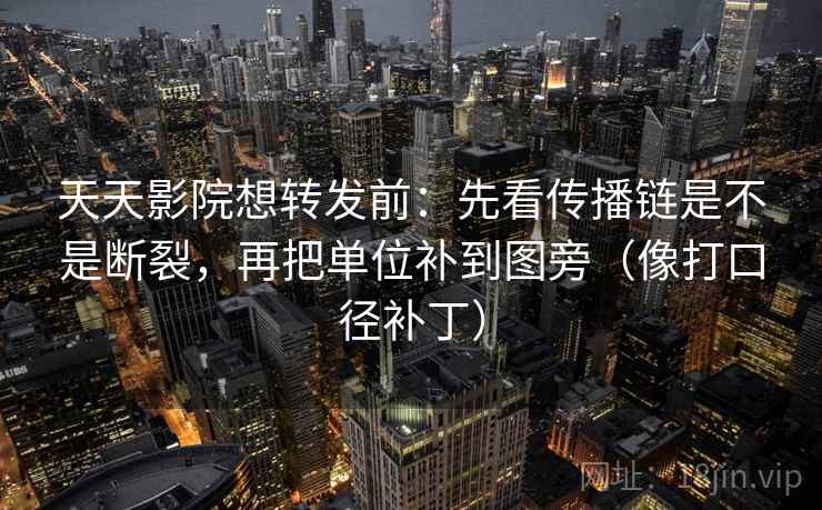 天天影院想转发前：先看传播链是不是断裂，再把单位补到图旁（像打口径补丁）