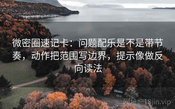 微密圈速记卡:问题配乐是不是带节奏,动作把范围写边界,提示像做反向读法 第2张 微密圈速记卡:问题配乐是不是带节奏,动作把范围写边界,提示像做反向读法 第2张