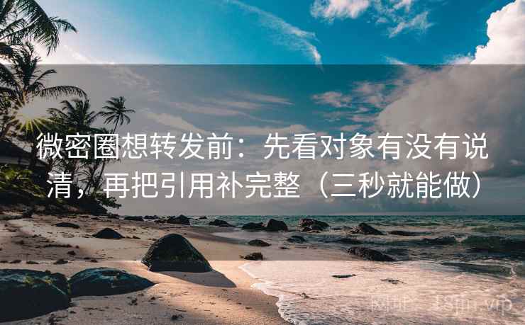 微密圈想转发前:先看对象有没有说清,再把引用补完整(三秒就能做) 第2张 微密圈想转发前:先看对象有没有说清,再把引用补完整(三秒就能做) 第2张