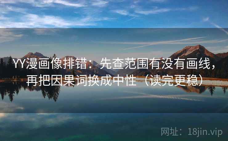 YY漫画像排错:先查范围有没有画线,再把因果词换成中性(读完更稳) 第2张 YY漫画像排错:先查范围有没有画线,再把因果词换成中性(读完更稳) 第2张