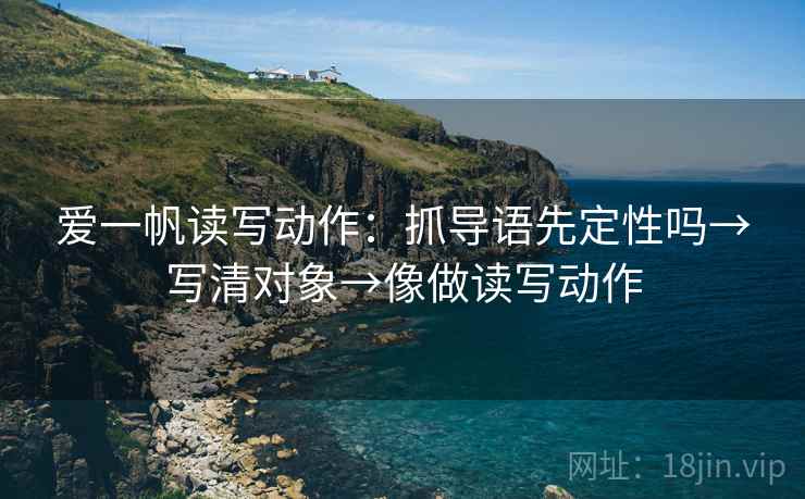 爱一帆读写动作:抓导语先定性吗→写清对象→像做读写动作 第2张 爱一帆读写动作:抓导语先定性吗→写清对象→像做读写动作 第2张
