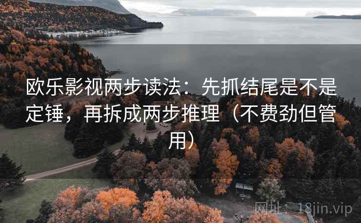 欧乐影视两步读法:先抓结尾是不是定锤,再拆成两步推理(不费劲但管用)