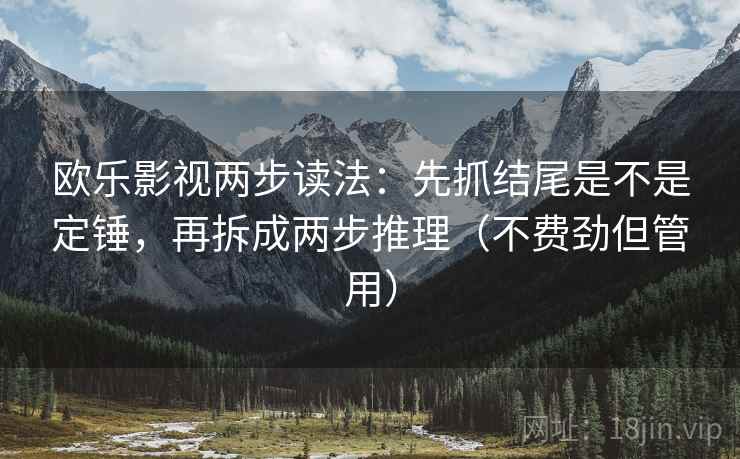 欧乐影视两步读法:先抓结尾是不是定锤,再拆成两步推理(不费劲但管用) 第2张 欧乐影视两步读法:先抓结尾是不是定锤,再拆成两步推理(不费劲但管用) 第2张