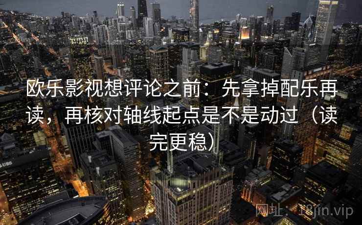 欧乐影视想评论之前:先拿掉配乐再读,再核对轴线起点是不是动过(读完更稳) 第2张 欧乐影视想评论之前:先拿掉配乐再读,再核对轴线起点是不是动过(读完更稳) 第2张