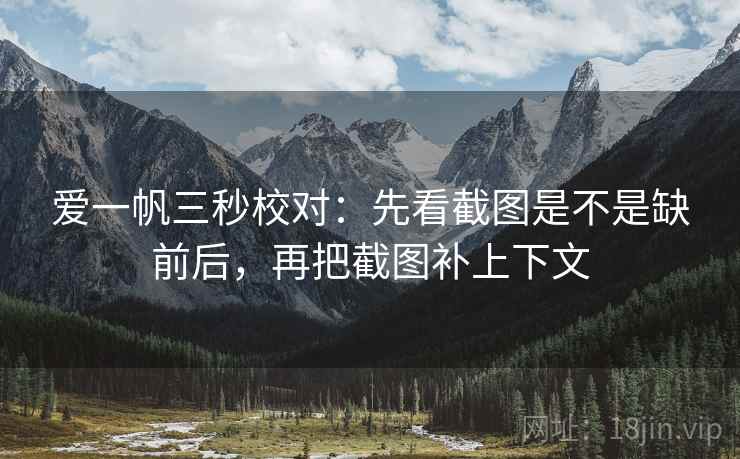 爱一帆三秒校对:先看截图是不是缺前后,再把截图补上下文 第2张 爱一帆三秒校对:先看截图是不是缺前后,再把截图补上下文 第2张