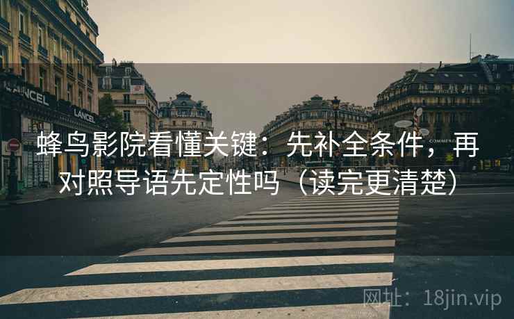 蜂鸟影院看懂关键:先补全条件,再对照导语先定性吗(读完更清楚) 第2张 蜂鸟影院看懂关键:先补全条件,再对照导语先定性吗(读完更清楚) 第2张