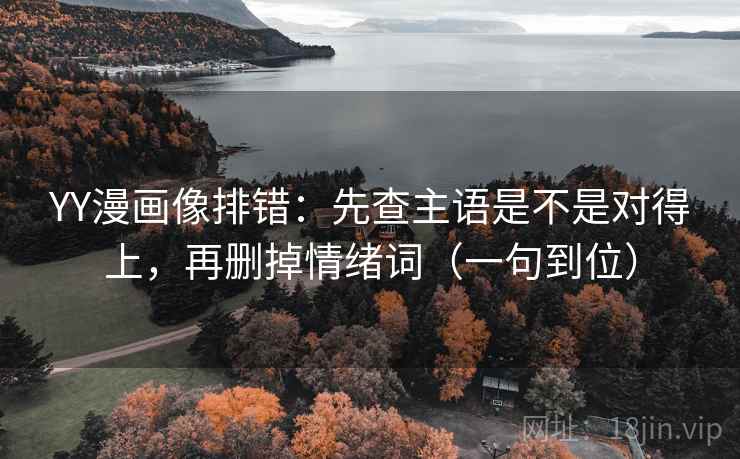 YY漫画像排错:先查主语是不是对得上,再删掉情绪词(一句到位) 第3张 YY漫画像排错:先查主语是不是对得上,再删掉情绪词(一句到位) 第3张