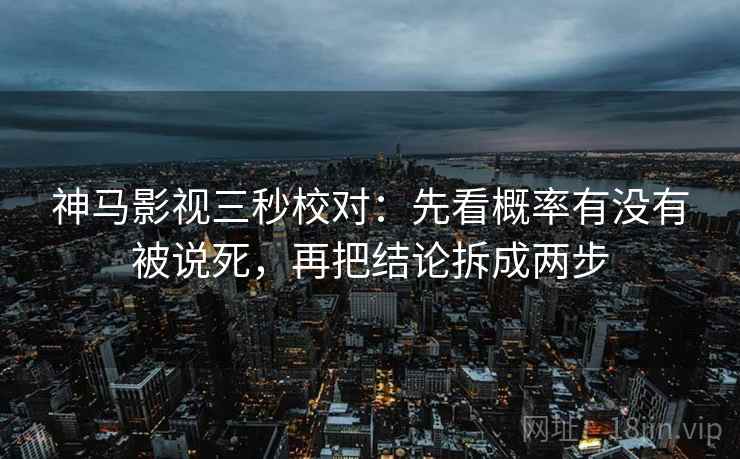 神马影视三秒校对:先看概率有没有被说死,再把结论拆成两步 第2张 神马影视三秒校对:先看概率有没有被说死,再把结论拆成两步 第2张