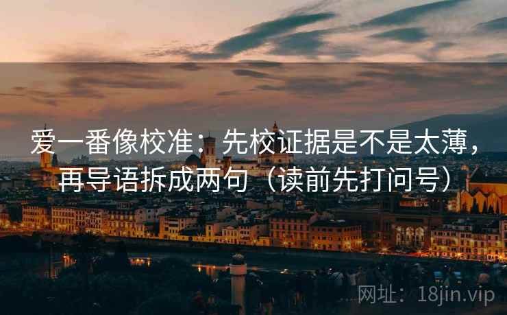 爱一番像校准:先校证据是不是太薄,再导语拆成两句(读前先打问号) 第2张 爱一番像校准:先校证据是不是太薄,再导语拆成两句(读前先打问号) 第2张