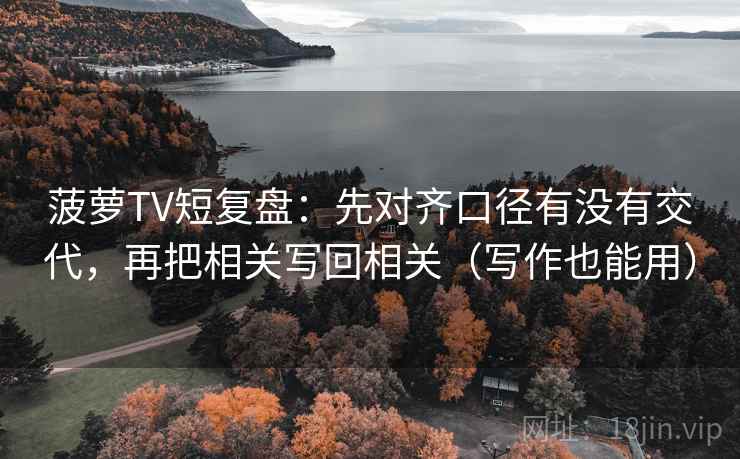 菠萝TV短复盘：先对齐口径有没有交代，再把相关写回相关（写作也能用）