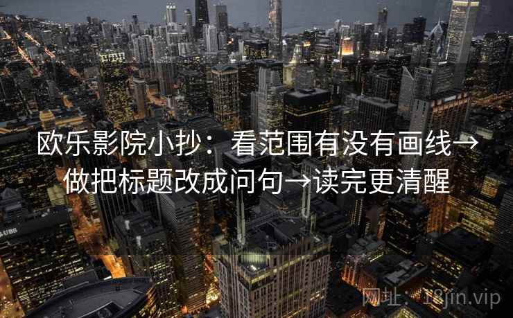 欧乐影院小抄：看范围有没有画线→做把标题改成问句→读完更清醒