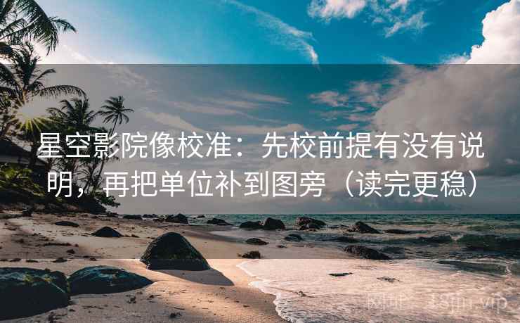 星空影院像校准:先校前提有没有说明,再把单位补到图旁(读完更稳) 第2张 星空影院像校准:先校前提有没有说明,再把单位补到图旁(读完更稳) 第2张