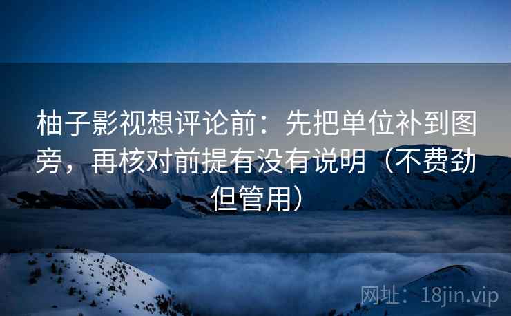 柚子影视想评论前:先把单位补到图旁,再核对前提有没有说明(不费劲但管用)