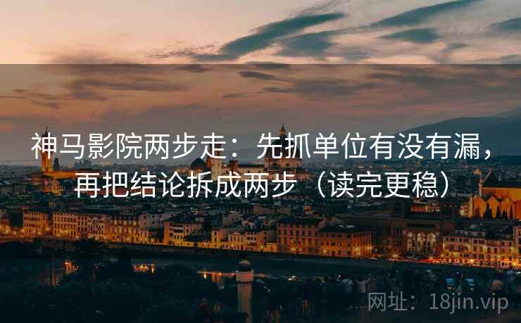 神马影院两步走:先抓单位有没有漏,再把结论拆成两步(读完更稳) 第2张 神马影院两步走:先抓单位有没有漏,再把结论拆成两步(读完更稳) 第2张