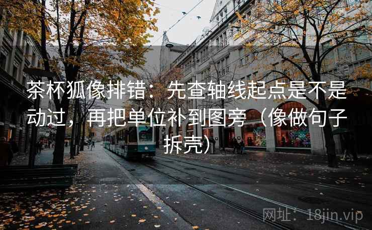 茶杯狐像排错:先查轴线起点是不是动过,再把单位补到图旁(像做句子拆壳) 第2张 茶杯狐像排错:先查轴线起点是不是动过,再把单位补到图旁(像做句子拆壳) 第2张