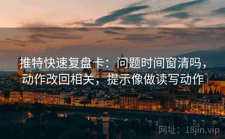 推特快速复盘卡:问题时间窗清吗,动作改回相关,提示像做读写动作 第2张 推特快速复盘卡:问题时间窗清吗,动作改回相关,提示像做读写动作 第2张