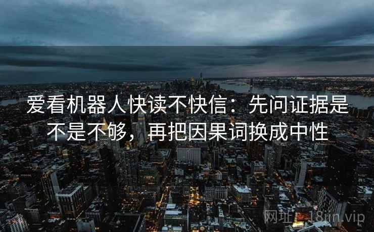 爱看机器人快读不快信:先问证据是不是不够,再把因果词换成中性