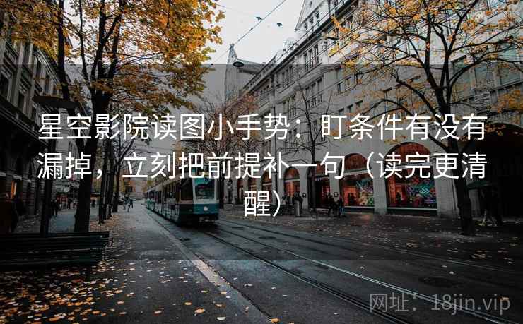 星空影院读图小手势:盯条件有没有漏掉,立刻把前提补一句(读完更清醒) 第2张 星空影院读图小手势:盯条件有没有漏掉,立刻把前提补一句(读完更清醒) 第2张