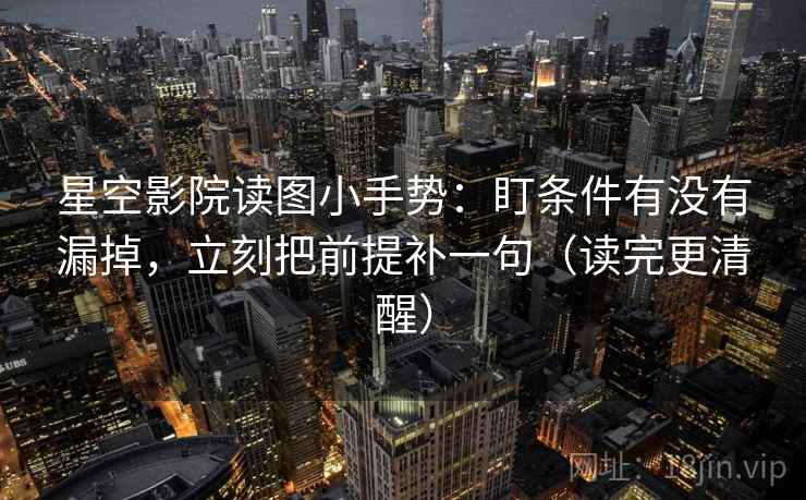 星空影院读图小手势:盯条件有没有漏掉,立刻把前提补一句(读完更清醒)