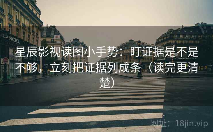 星辰影视读图小手势:盯证据是不是不够,立刻把证据列成条(读完更清楚) 第2张 星辰影视读图小手势:盯证据是不是不够,立刻把证据列成条(读完更清楚) 第2张