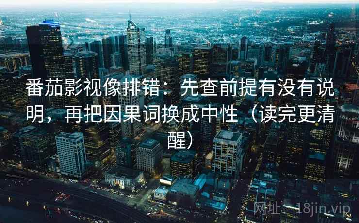番茄影视像排错:先查前提有没有说明,再把因果词换成中性(读完更清醒) 第2张 番茄影视像排错:先查前提有没有说明,再把因果词换成中性(读完更清醒) 第2张