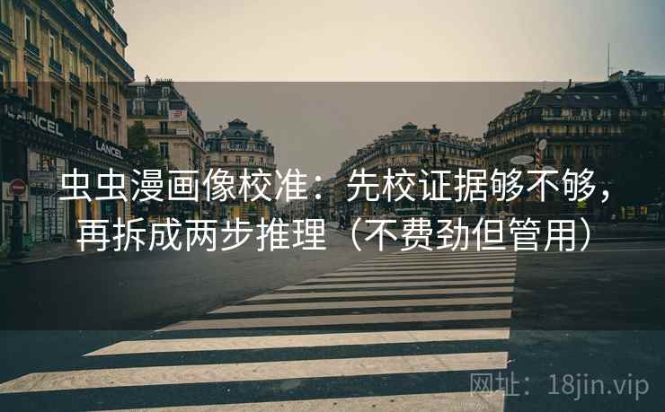 虫虫漫画像校准：先校证据够不够，再拆成两步推理（不费劲但管用）  第2张