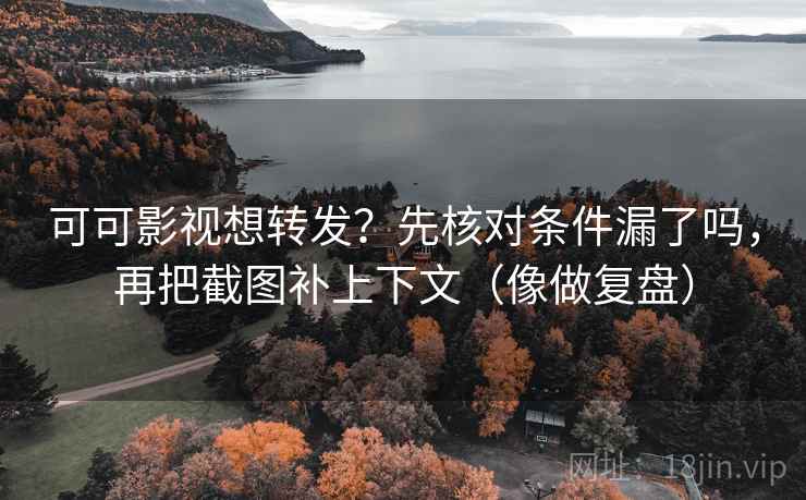 可可影视想转发?先核对条件漏了吗,再把截图补上下文(像做复盘) 第2张 可可影视想转发?先核对条件漏了吗,再把截图补上下文(像做复盘) 第2张