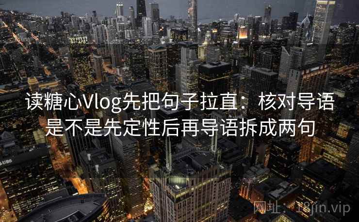读糖心Vlog先把句子拉直：核对导语是不是先定性后再导语拆成两句