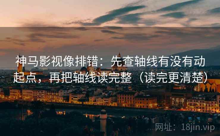 神马影视像排错:先查轴线有没有动起点,再把轴线读完整(读完更清楚) 第2张 神马影视像排错:先查轴线有没有动起点,再把轴线读完整(读完更清楚) 第2张