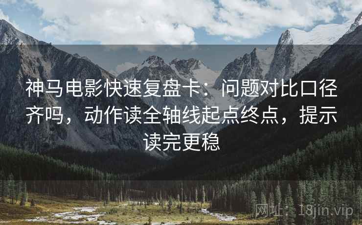 神马电影快速复盘卡:问题对比口径齐吗,动作读全轴线起点终点,提示读完更稳 第2张 神马电影快速复盘卡:问题对比口径齐吗,动作读全轴线起点终点,提示读完更稳 第2张