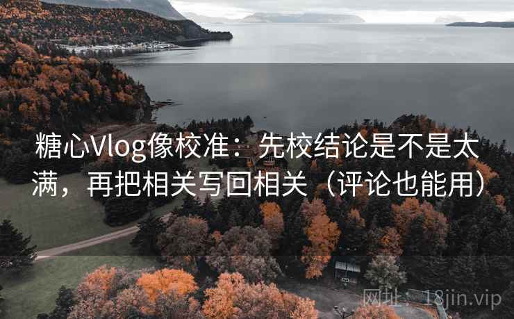 糖心Vlog像校准:先校结论是不是太满,再把相关写回相关(评论也能用) 第2张 糖心Vlog像校准:先校结论是不是太满,再把相关写回相关(评论也能用) 第2张