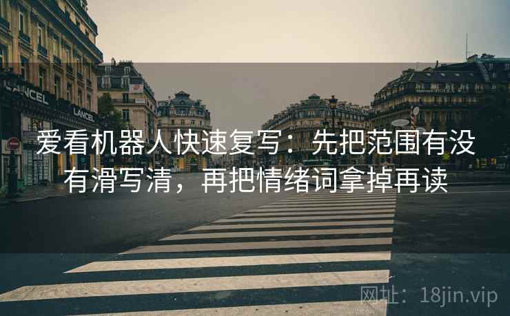 爱看机器人快速复写：先把范围有没有滑写清，再把情绪词拿掉再读
