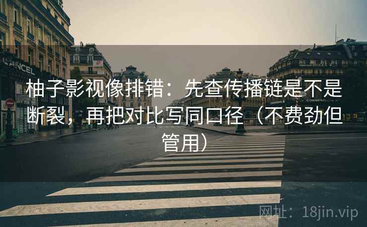 柚子影视像排错：先查传播链是不是断裂，再把对比写同口径（不费劲但管用）